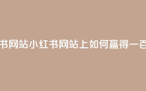 一元一百个赞小红书网站 - 小红书网站上如何赢得一百个赞的秘诀! 第1张