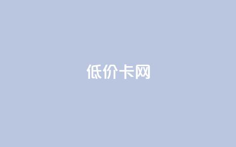 低价卡网 - 低价业务平台网址 第1张 低价卡网 - 低价业务平台网址 第1张