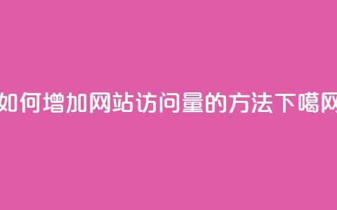 如何增加网站访问量的方法 第1张 如何增加网站访问量的方法 第1张