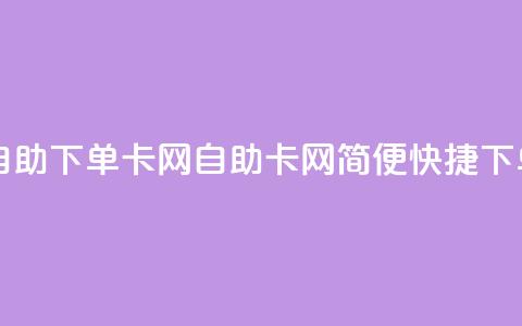 自助下单卡网(自助卡网，简便快捷下单) 第1张