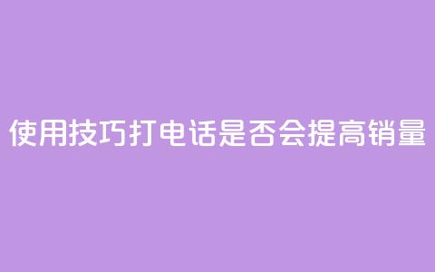 使用KS技巧打电话是否会提高销量 第1张 使用KS技巧打电话是否会提高销量 第1张