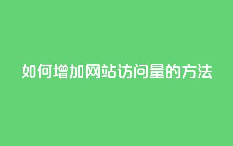 如何增加网站访问量的方法 第1张 如何增加网站访问量的方法 第1张