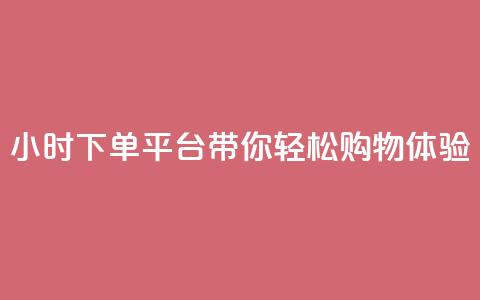 24小时下单平台dy带你轻松购物体验 第1张 24小时下单平台dy带你轻松购物体验 第1张